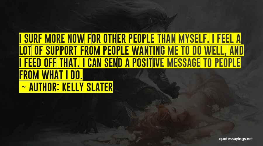 Kelly Slater Quotes: I Surf More Now For Other People Than Myself. I Feel A Lot Of Support From People Wanting Me To