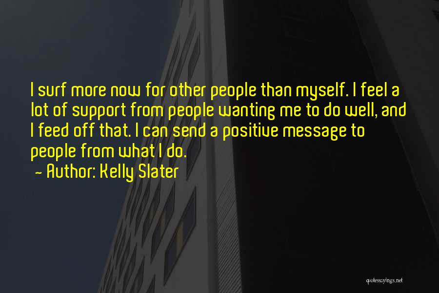 Kelly Slater Quotes: I Surf More Now For Other People Than Myself. I Feel A Lot Of Support From People Wanting Me To