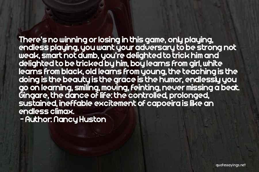 Nancy Huston Quotes: There's No Winning Or Losing In This Game, Only Playing, Endless Playing, You Want Your Adversary To Be Strong Not