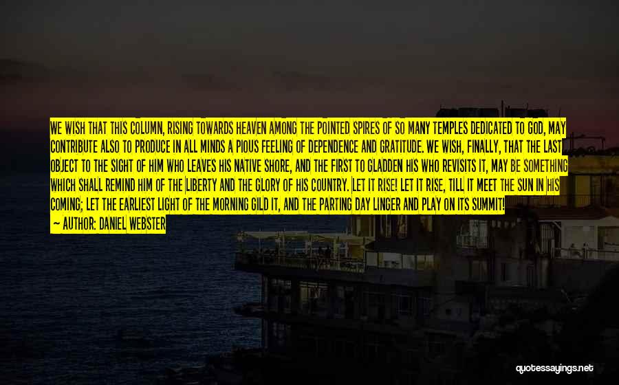 Daniel Webster Quotes: We Wish That This Column, Rising Towards Heaven Among The Pointed Spires Of So Many Temples Dedicated To God, May
