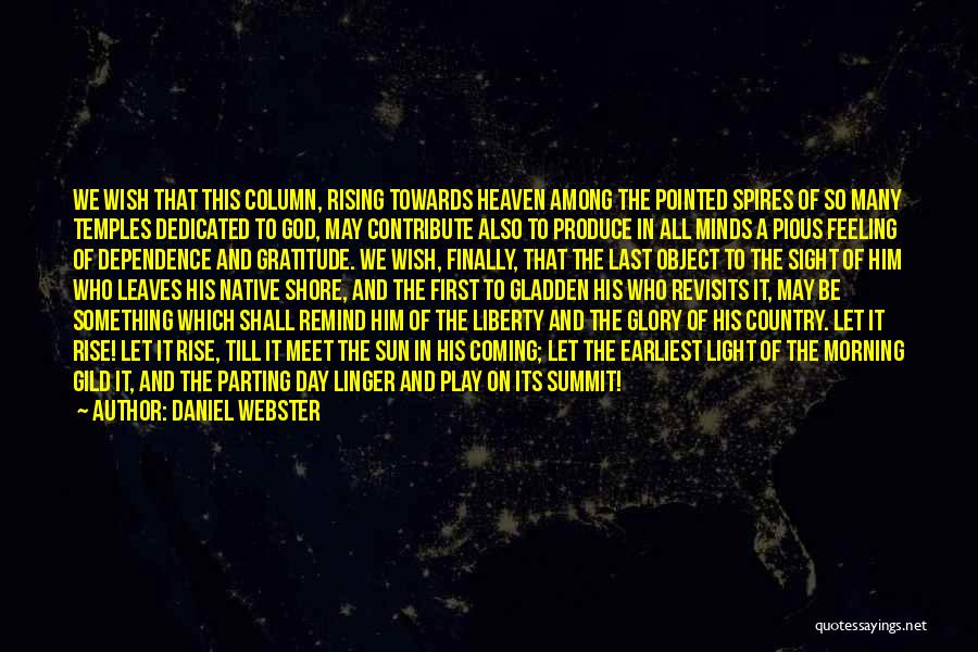 Daniel Webster Quotes: We Wish That This Column, Rising Towards Heaven Among The Pointed Spires Of So Many Temples Dedicated To God, May