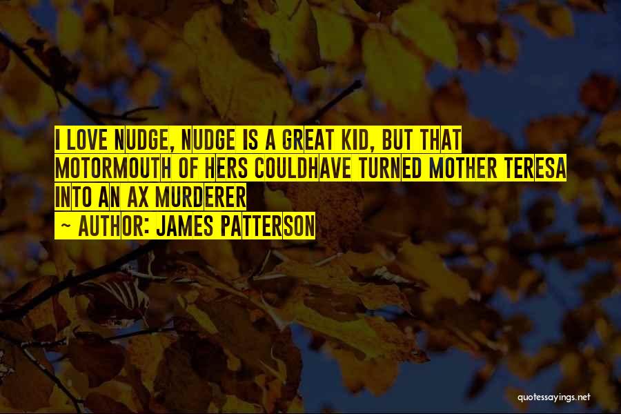 James Patterson Quotes: I Love Nudge, Nudge Is A Great Kid, But That Motormouth Of Hers Couldhave Turned Mother Teresa Into An Ax