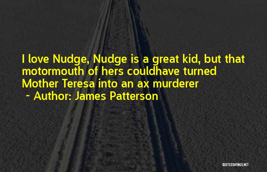 James Patterson Quotes: I Love Nudge, Nudge Is A Great Kid, But That Motormouth Of Hers Couldhave Turned Mother Teresa Into An Ax