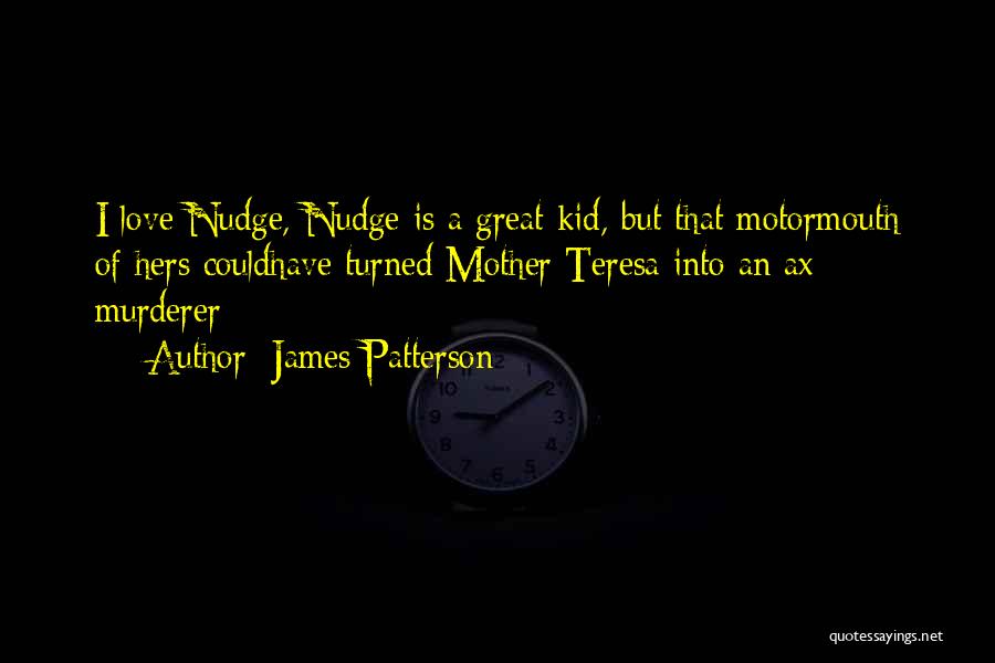 James Patterson Quotes: I Love Nudge, Nudge Is A Great Kid, But That Motormouth Of Hers Couldhave Turned Mother Teresa Into An Ax