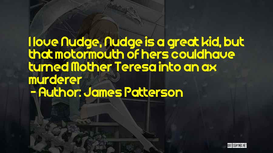 James Patterson Quotes: I Love Nudge, Nudge Is A Great Kid, But That Motormouth Of Hers Couldhave Turned Mother Teresa Into An Ax