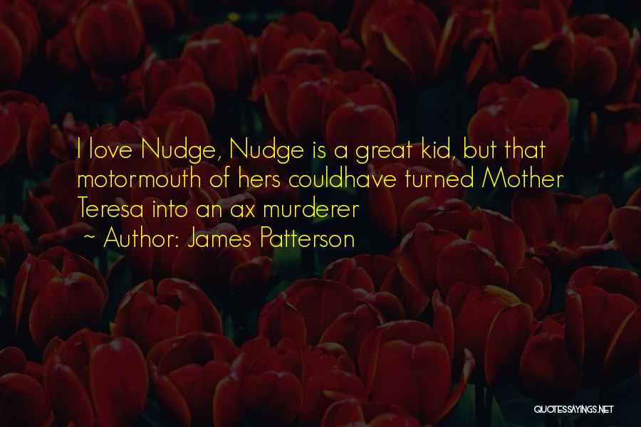 James Patterson Quotes: I Love Nudge, Nudge Is A Great Kid, But That Motormouth Of Hers Couldhave Turned Mother Teresa Into An Ax
