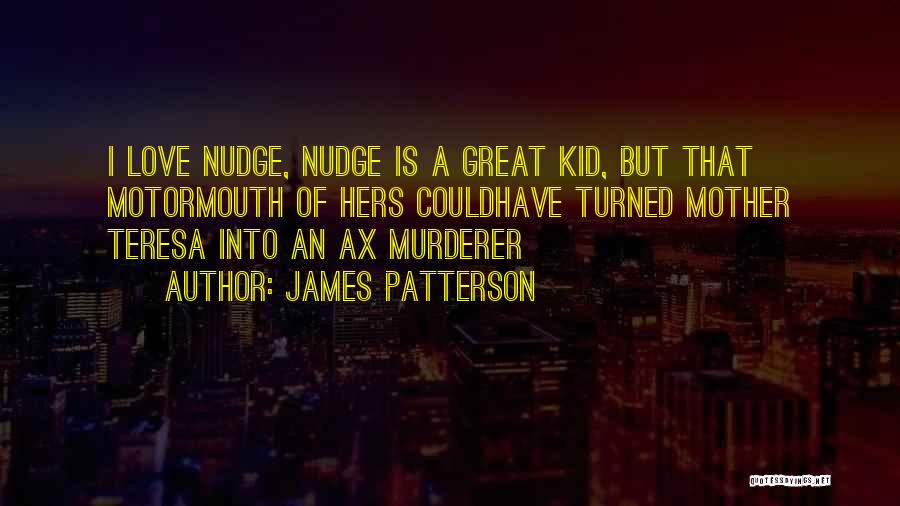 James Patterson Quotes: I Love Nudge, Nudge Is A Great Kid, But That Motormouth Of Hers Couldhave Turned Mother Teresa Into An Ax