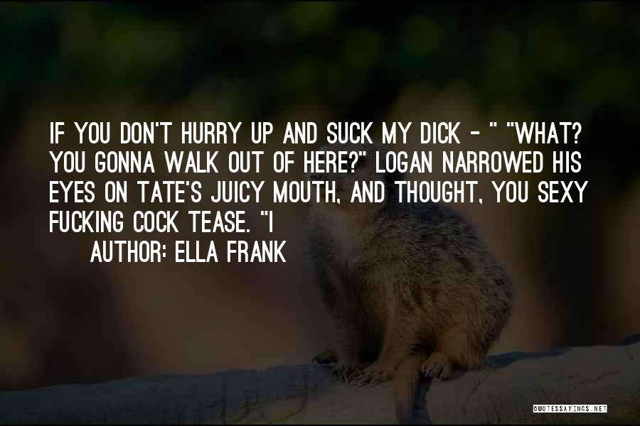 Ella Frank Quotes: If You Don't Hurry Up And Suck My Dick - What? You Gonna Walk Out Of Here? Logan Narrowed His