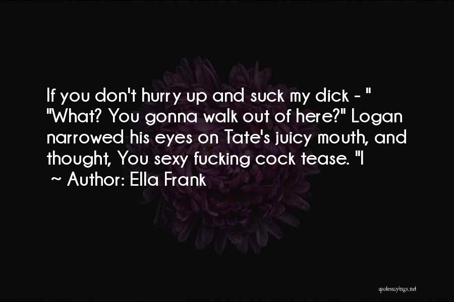 Ella Frank Quotes: If You Don't Hurry Up And Suck My Dick - What? You Gonna Walk Out Of Here? Logan Narrowed His