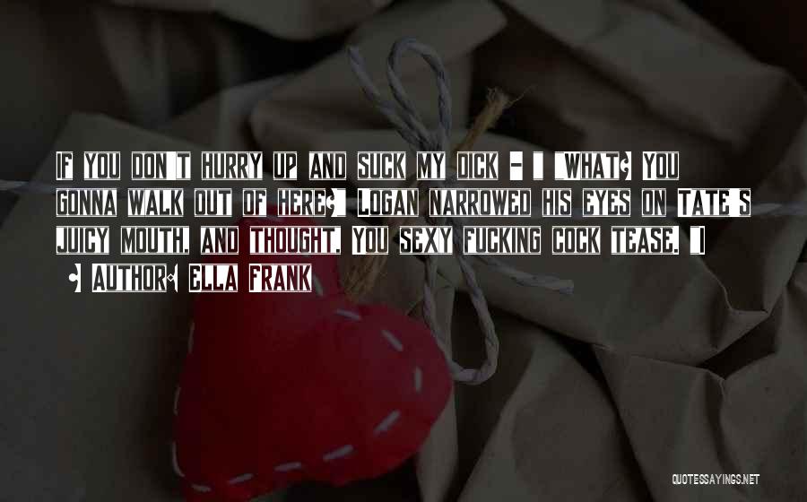 Ella Frank Quotes: If You Don't Hurry Up And Suck My Dick - What? You Gonna Walk Out Of Here? Logan Narrowed His