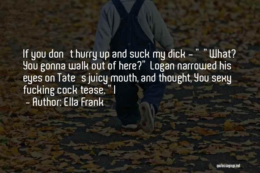 Ella Frank Quotes: If You Don't Hurry Up And Suck My Dick - What? You Gonna Walk Out Of Here? Logan Narrowed His