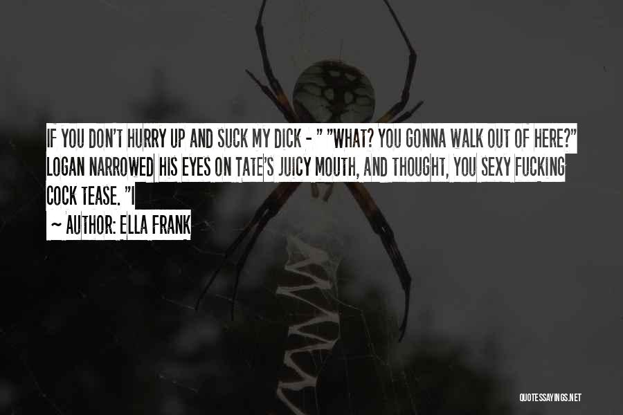 Ella Frank Quotes: If You Don't Hurry Up And Suck My Dick - What? You Gonna Walk Out Of Here? Logan Narrowed His