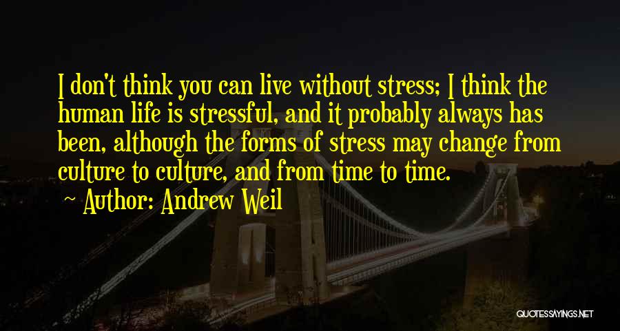 Andrew Weil Quotes: I Don't Think You Can Live Without Stress; I Think The Human Life Is Stressful, And It Probably Always Has