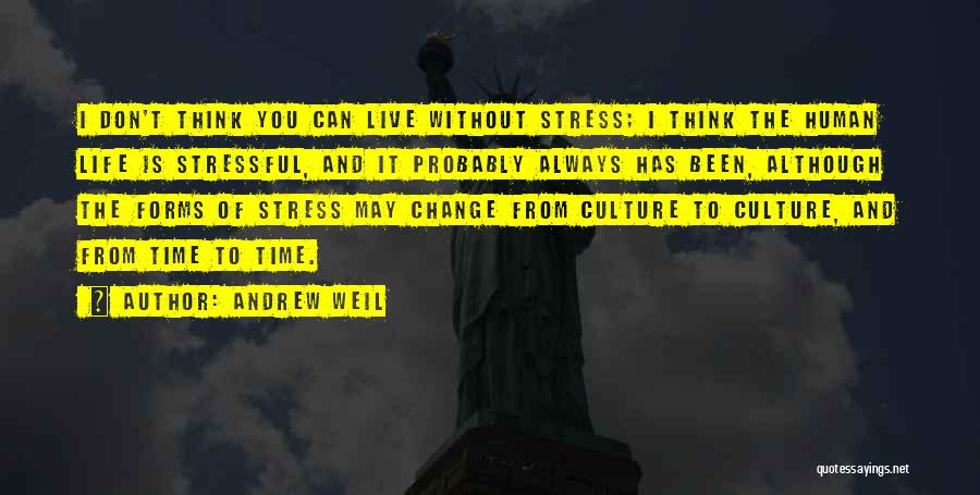 Andrew Weil Quotes: I Don't Think You Can Live Without Stress; I Think The Human Life Is Stressful, And It Probably Always Has