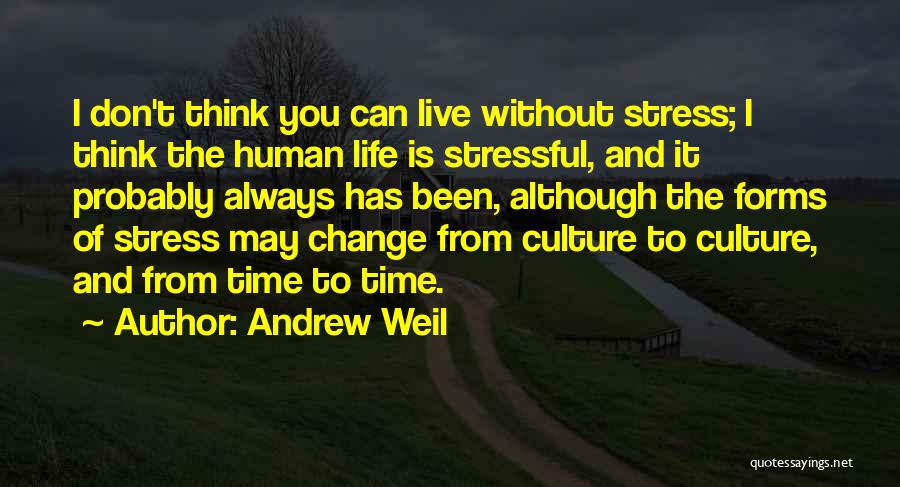 Andrew Weil Quotes: I Don't Think You Can Live Without Stress; I Think The Human Life Is Stressful, And It Probably Always Has