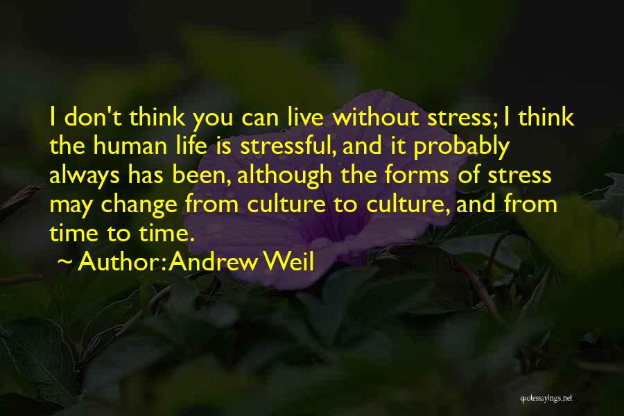 Andrew Weil Quotes: I Don't Think You Can Live Without Stress; I Think The Human Life Is Stressful, And It Probably Always Has