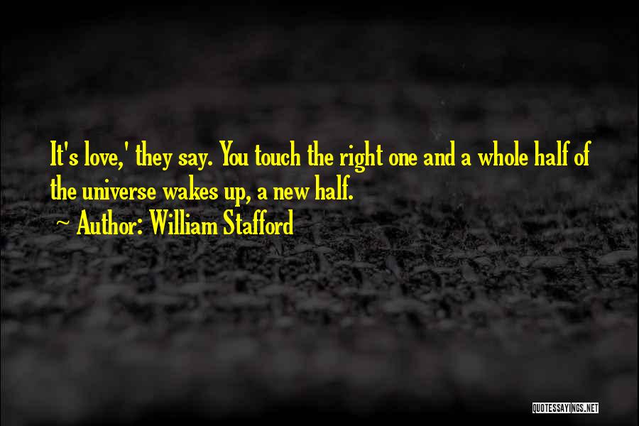 William Stafford Quotes: It's Love,' They Say. You Touch The Right One And A Whole Half Of The Universe Wakes Up, A New