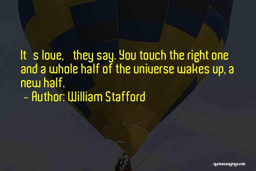 William Stafford Quotes: It's Love,' They Say. You Touch The Right One And A Whole Half Of The Universe Wakes Up, A New