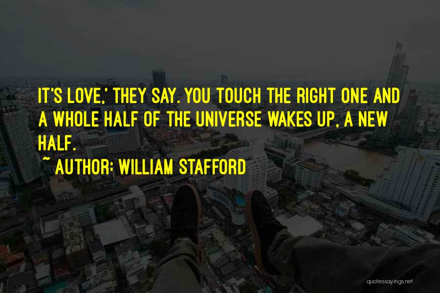 William Stafford Quotes: It's Love,' They Say. You Touch The Right One And A Whole Half Of The Universe Wakes Up, A New