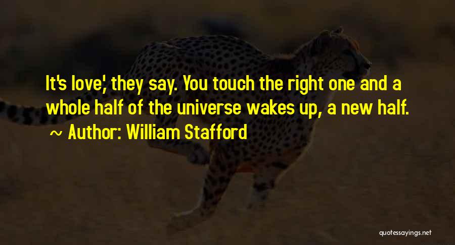 William Stafford Quotes: It's Love,' They Say. You Touch The Right One And A Whole Half Of The Universe Wakes Up, A New