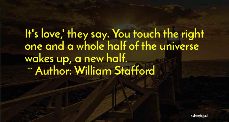 William Stafford Quotes: It's Love,' They Say. You Touch The Right One And A Whole Half Of The Universe Wakes Up, A New