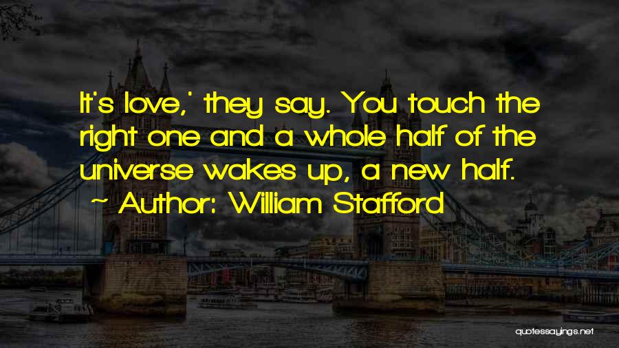 William Stafford Quotes: It's Love,' They Say. You Touch The Right One And A Whole Half Of The Universe Wakes Up, A New