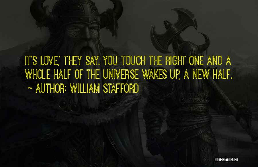 William Stafford Quotes: It's Love,' They Say. You Touch The Right One And A Whole Half Of The Universe Wakes Up, A New