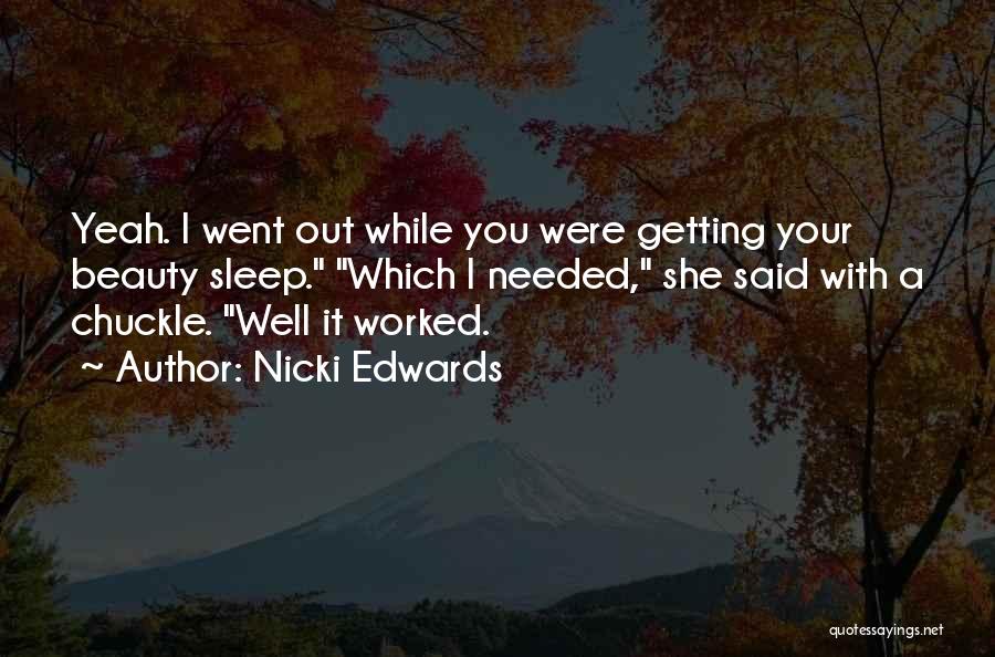 Nicki Edwards Quotes: Yeah. I Went Out While You Were Getting Your Beauty Sleep. Which I Needed, She Said With A Chuckle. Well