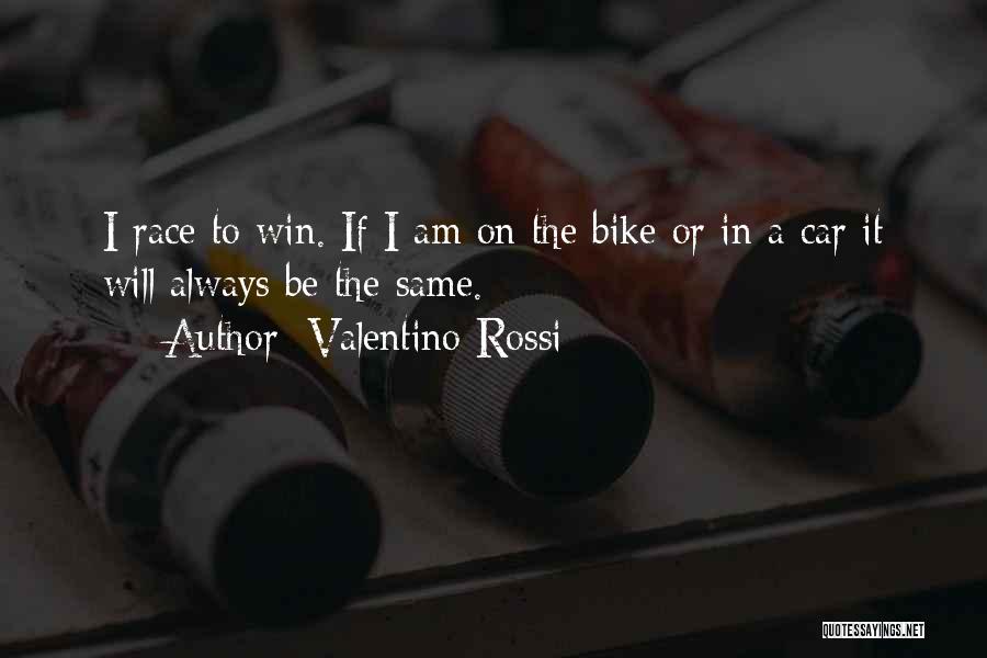 Valentino Rossi Quotes: I Race To Win. If I Am On The Bike Or In A Car It Will Always Be The Same.