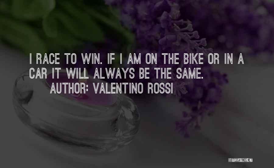 Valentino Rossi Quotes: I Race To Win. If I Am On The Bike Or In A Car It Will Always Be The Same.