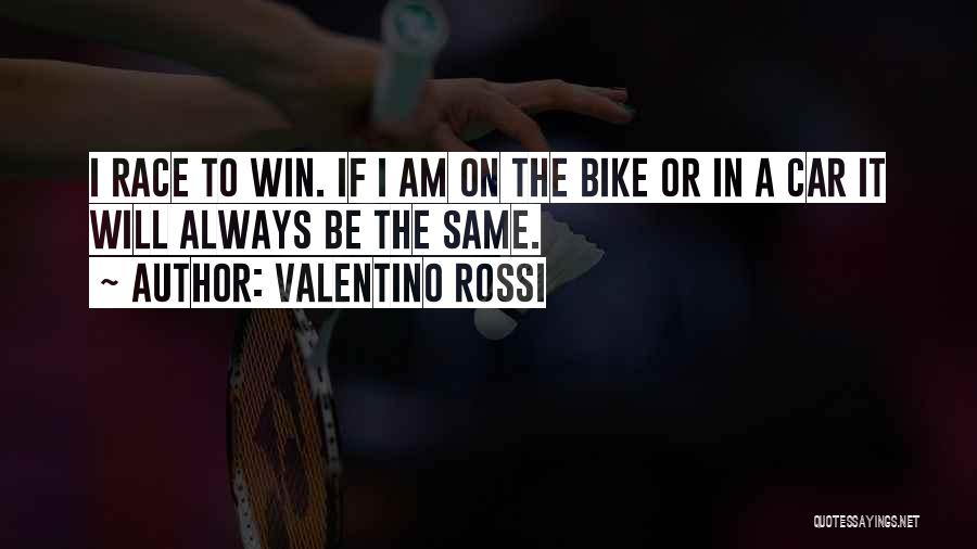 Valentino Rossi Quotes: I Race To Win. If I Am On The Bike Or In A Car It Will Always Be The Same.