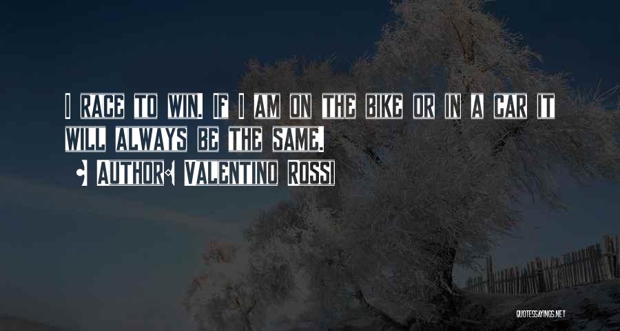 Valentino Rossi Quotes: I Race To Win. If I Am On The Bike Or In A Car It Will Always Be The Same.