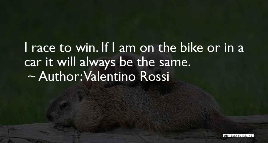 Valentino Rossi Quotes: I Race To Win. If I Am On The Bike Or In A Car It Will Always Be The Same.