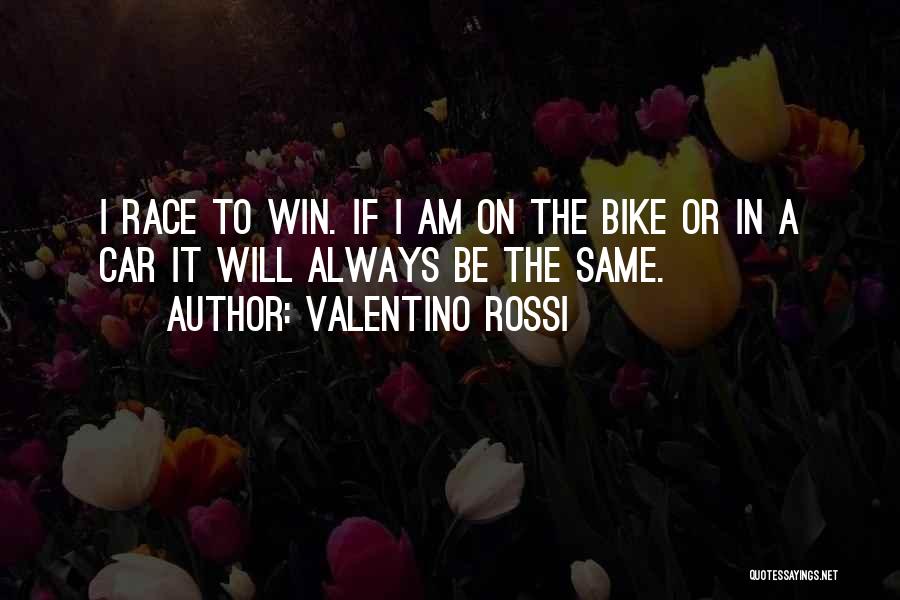 Valentino Rossi Quotes: I Race To Win. If I Am On The Bike Or In A Car It Will Always Be The Same.