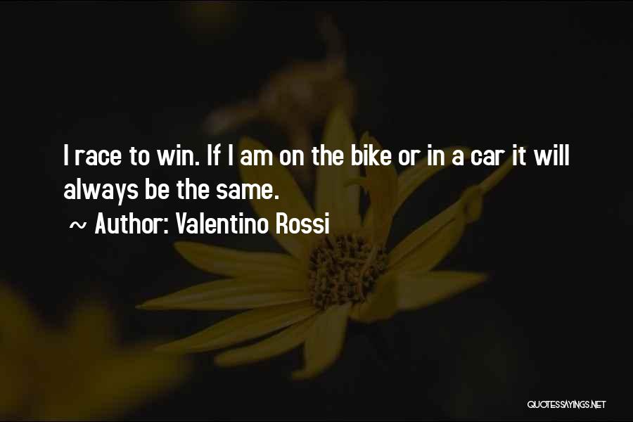 Valentino Rossi Quotes: I Race To Win. If I Am On The Bike Or In A Car It Will Always Be The Same.