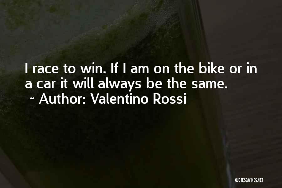 Valentino Rossi Quotes: I Race To Win. If I Am On The Bike Or In A Car It Will Always Be The Same.