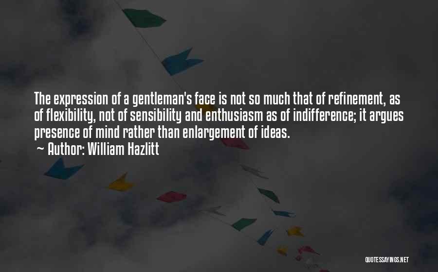 William Hazlitt Quotes: The Expression Of A Gentleman's Face Is Not So Much That Of Refinement, As Of Flexibility, Not Of Sensibility And