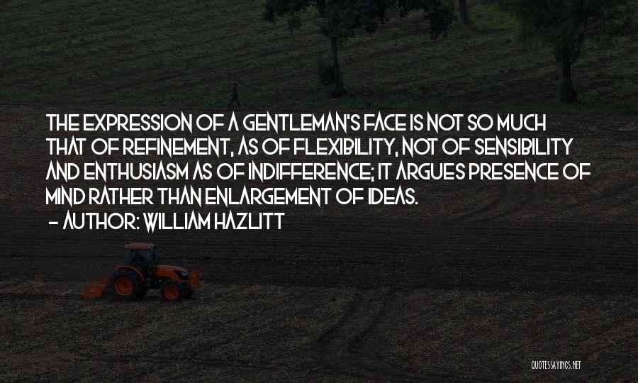 William Hazlitt Quotes: The Expression Of A Gentleman's Face Is Not So Much That Of Refinement, As Of Flexibility, Not Of Sensibility And