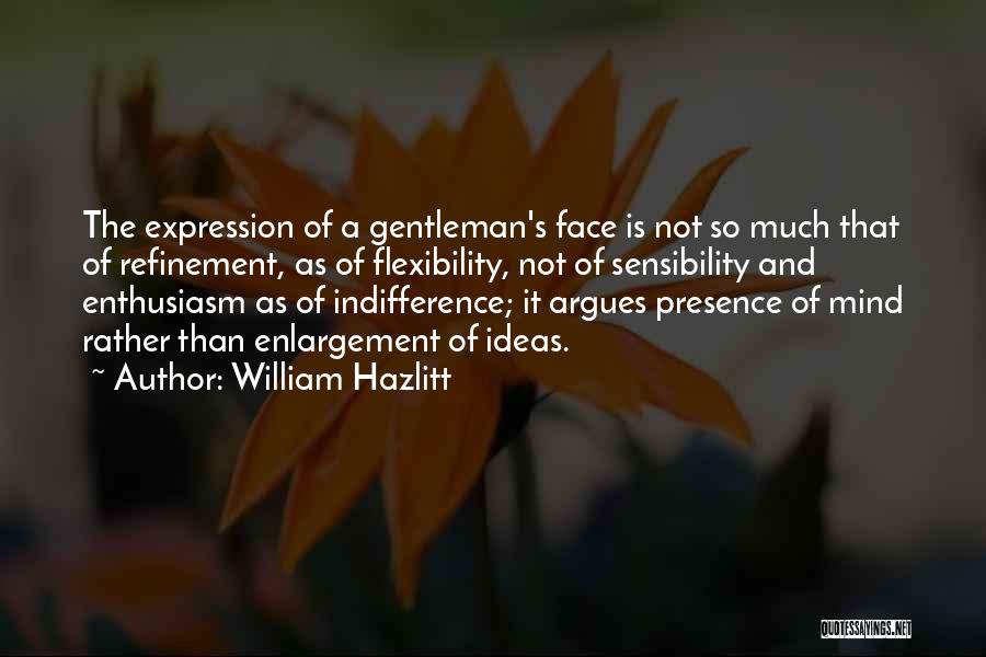 William Hazlitt Quotes: The Expression Of A Gentleman's Face Is Not So Much That Of Refinement, As Of Flexibility, Not Of Sensibility And