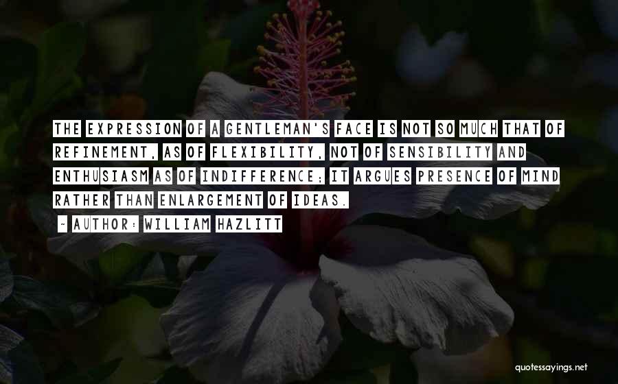 William Hazlitt Quotes: The Expression Of A Gentleman's Face Is Not So Much That Of Refinement, As Of Flexibility, Not Of Sensibility And