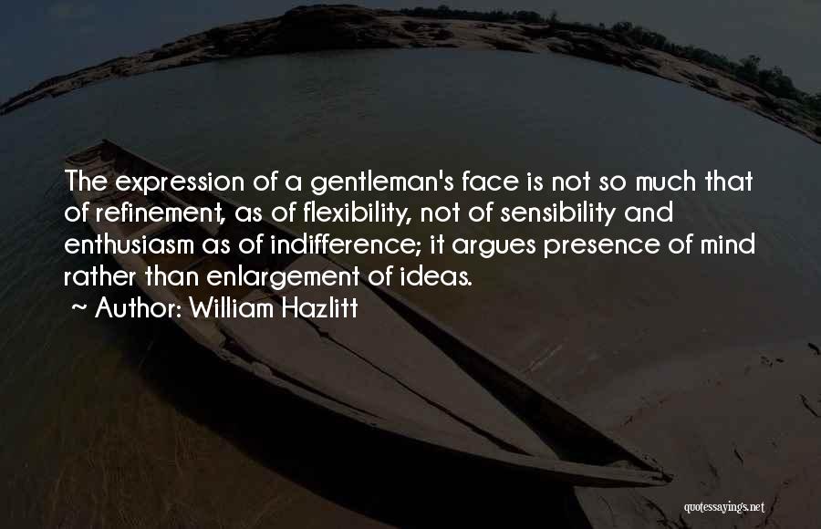 William Hazlitt Quotes: The Expression Of A Gentleman's Face Is Not So Much That Of Refinement, As Of Flexibility, Not Of Sensibility And