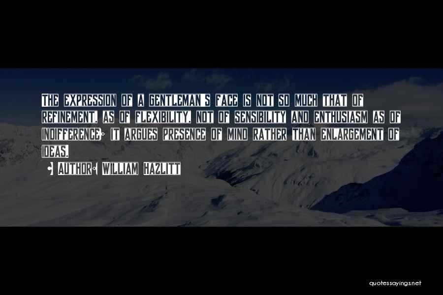 William Hazlitt Quotes: The Expression Of A Gentleman's Face Is Not So Much That Of Refinement, As Of Flexibility, Not Of Sensibility And