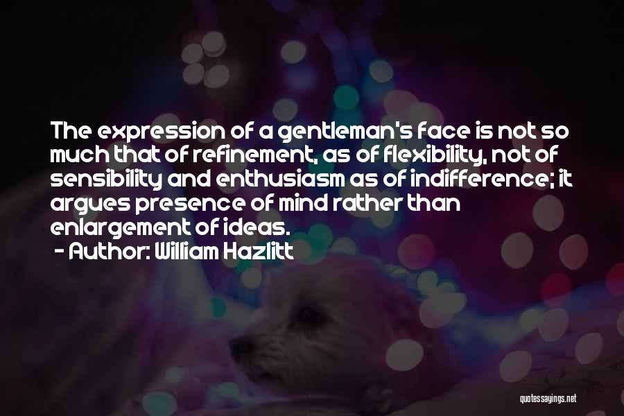 William Hazlitt Quotes: The Expression Of A Gentleman's Face Is Not So Much That Of Refinement, As Of Flexibility, Not Of Sensibility And