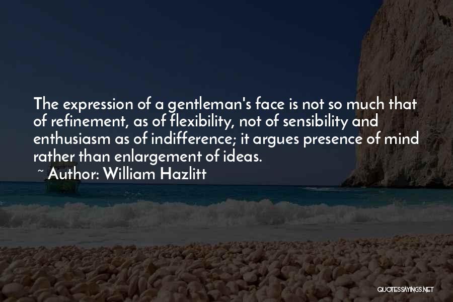 William Hazlitt Quotes: The Expression Of A Gentleman's Face Is Not So Much That Of Refinement, As Of Flexibility, Not Of Sensibility And