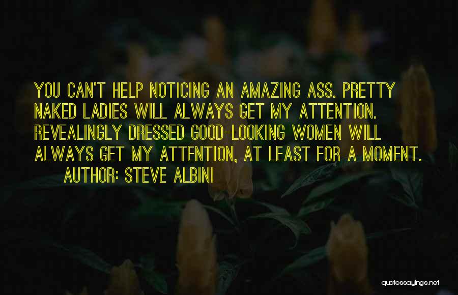Steve Albini Quotes: You Can't Help Noticing An Amazing Ass. Pretty Naked Ladies Will Always Get My Attention. Revealingly Dressed Good-looking Women Will