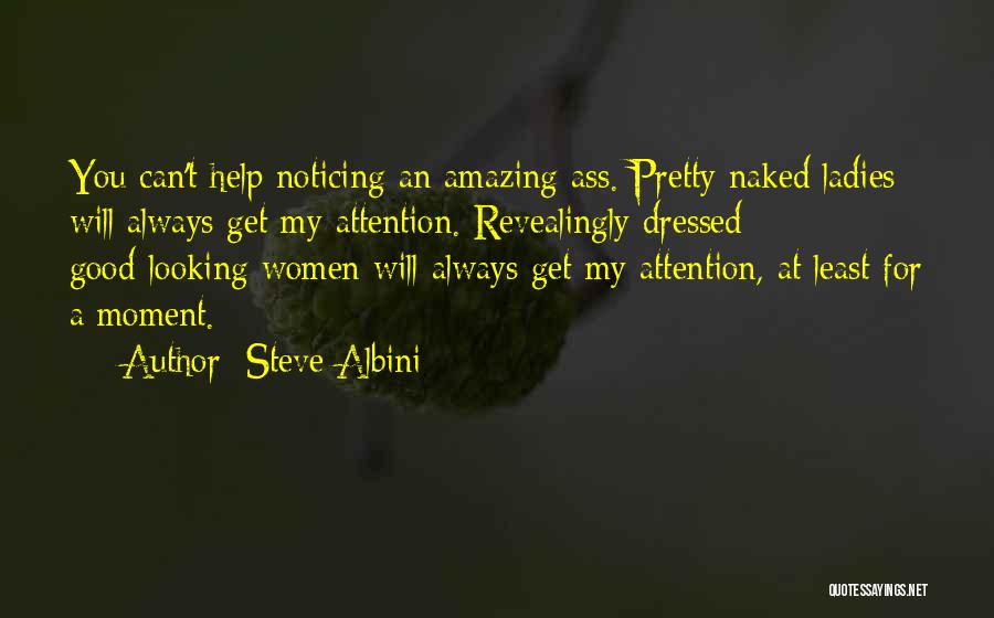 Steve Albini Quotes: You Can't Help Noticing An Amazing Ass. Pretty Naked Ladies Will Always Get My Attention. Revealingly Dressed Good-looking Women Will