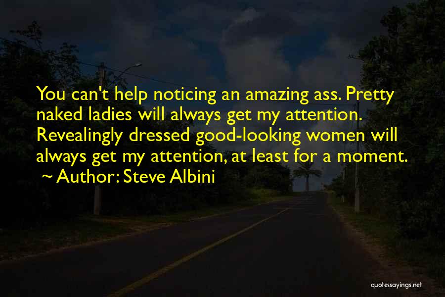 Steve Albini Quotes: You Can't Help Noticing An Amazing Ass. Pretty Naked Ladies Will Always Get My Attention. Revealingly Dressed Good-looking Women Will