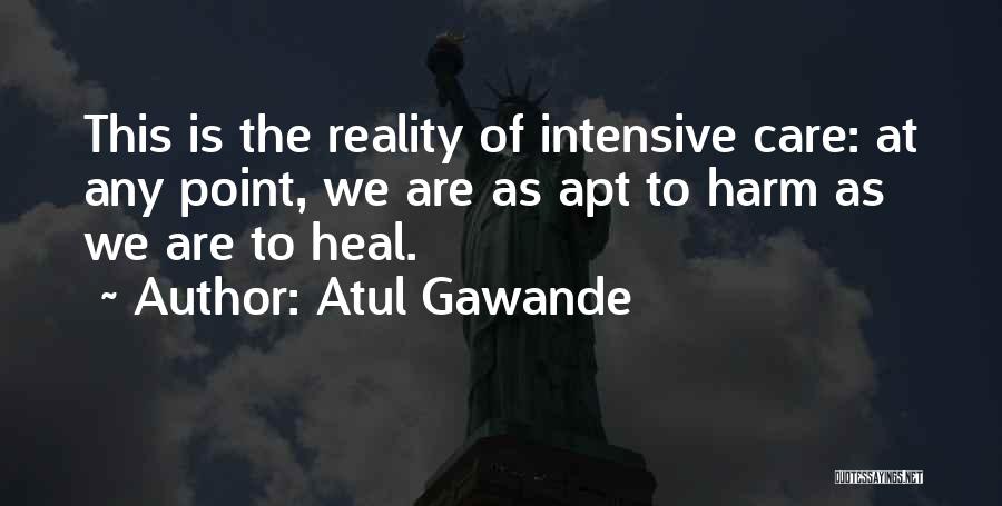 Atul Gawande Quotes: This Is The Reality Of Intensive Care: At Any Point, We Are As Apt To Harm As We Are To