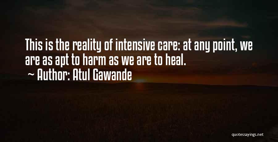 Atul Gawande Quotes: This Is The Reality Of Intensive Care: At Any Point, We Are As Apt To Harm As We Are To