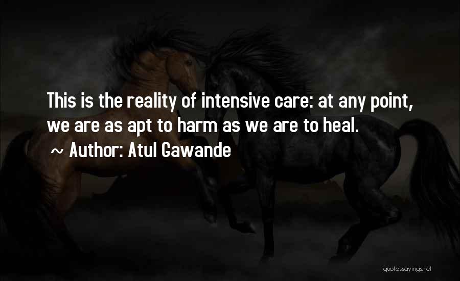 Atul Gawande Quotes: This Is The Reality Of Intensive Care: At Any Point, We Are As Apt To Harm As We Are To